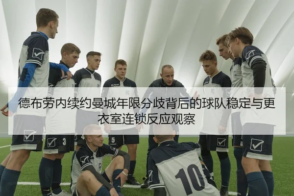 德布劳内续约曼城年限分歧背后的球队稳定与更衣室连锁反应观察