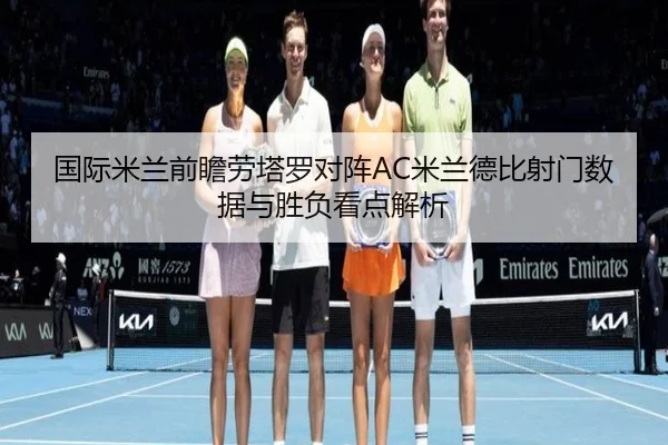 国际米兰前瞻劳塔罗对阵AC米兰德比射门数据与胜负看点解析 - kaiyun