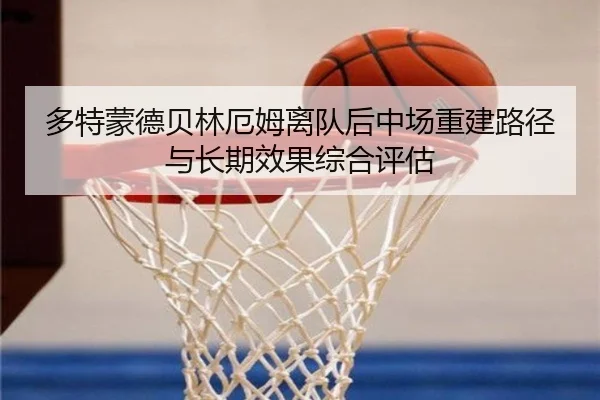 多特蒙德贝林厄姆离队后中场重建路径与长期效果综合评估 - kaiyun