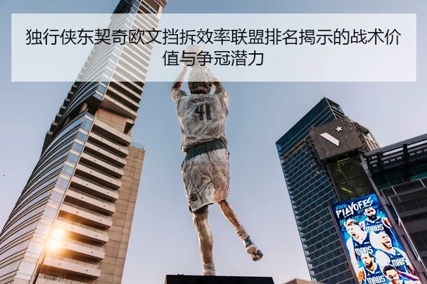独行侠东契奇欧文挡拆效率联盟排名揭示的战术价值与争冠潜力