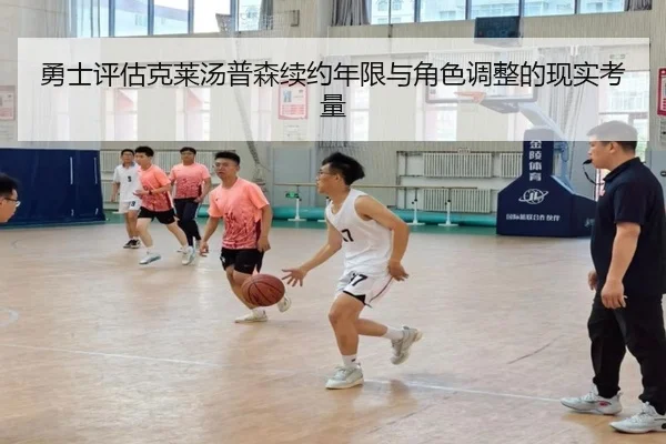 勇士评估克莱汤普森续约年限与角色调整的现实考量（kaiyun）