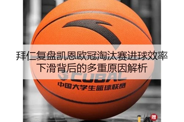 拜仁复盘凯恩欧冠淘汰赛进球效率下滑背后的多重原因解析 | kaiyun