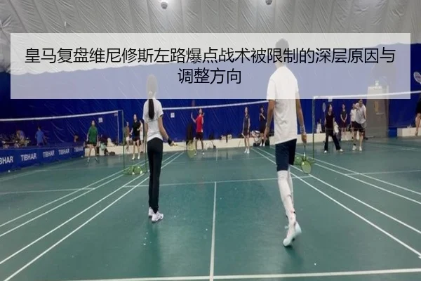皇马复盘维尼修斯左路爆点战术被限制的深层原因与调整方向