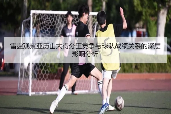 雷霆观察亚历山大得分王竞争与球队战绩关系的深层影响分析