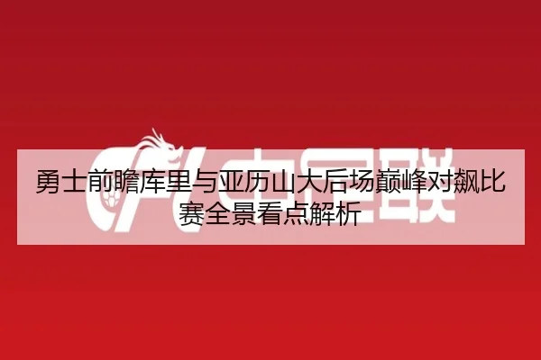 勇士前瞻库里与亚历山大后场巅峰对飙比赛全景看点解析 - kaiyun