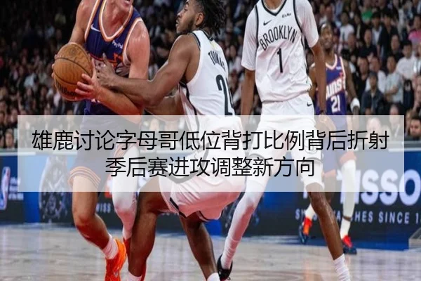 雄鹿讨论字母哥低位背打比例背后折射季后赛进攻调整新方向 | kaiyun