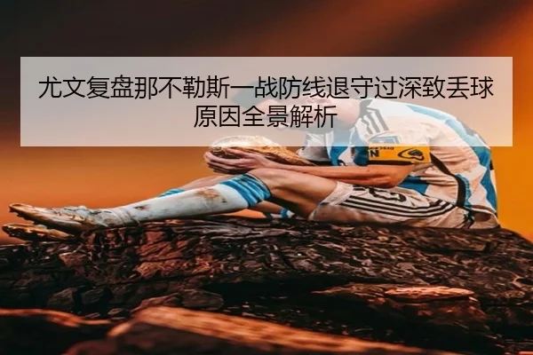 尤文复盘那不勒斯一战防线退守过深致丢球原因全景解析 - kaiyun