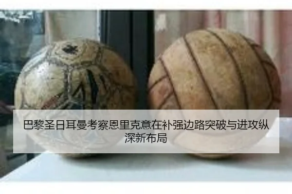巴黎圣日耳曼考察恩里克意在补强边路突破与进攻纵深新布局 - kaiyun
